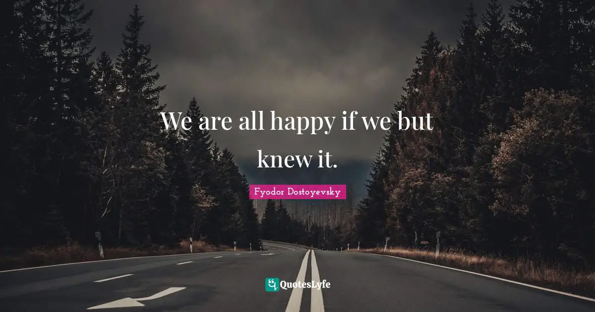 We are all happy if we but knew it.