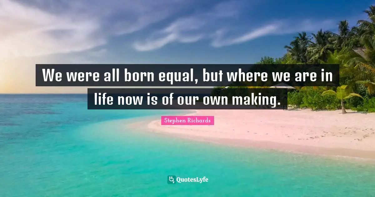 Stephen Richards Quotes: We were all born equal, but where we are in life now is of our own making.
