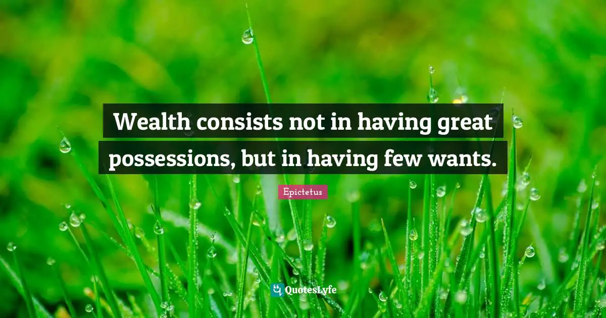 Epictetus Quotes: "Wealth consists not in having great possessions, but in having few wants."