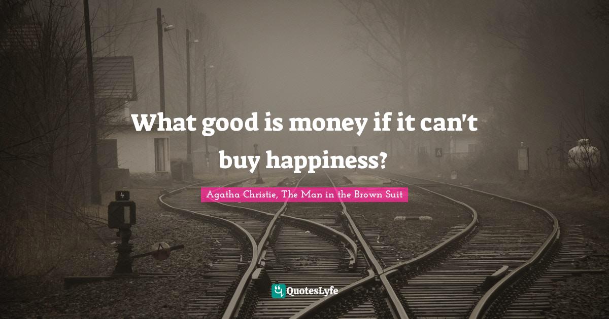 Agatha Christie Quotes: "What good is money if it can't buy happiness?"