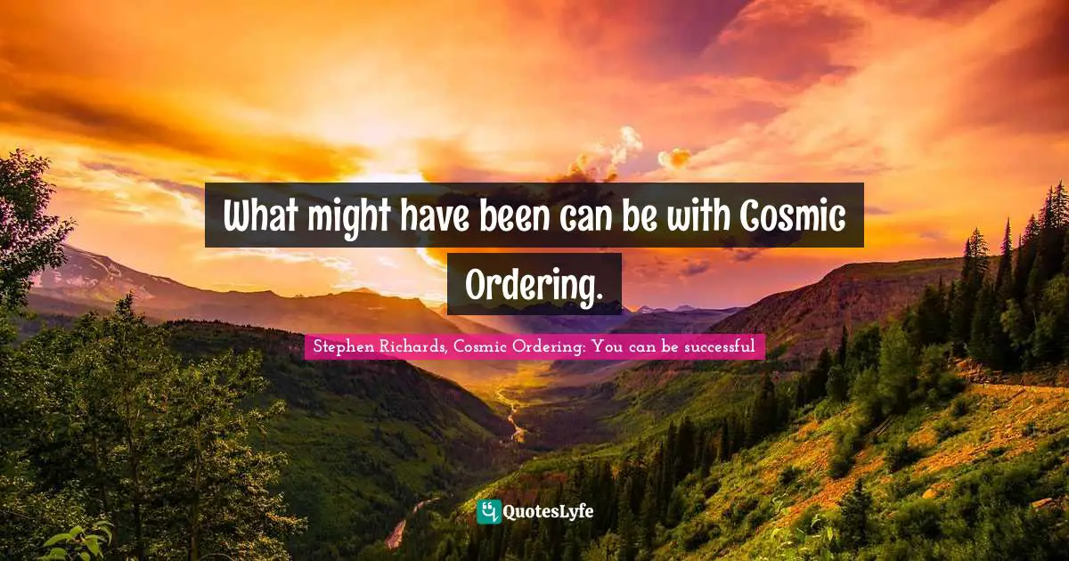 New Age Movement Quotes: "What might have been can be with Cosmic Ordering."