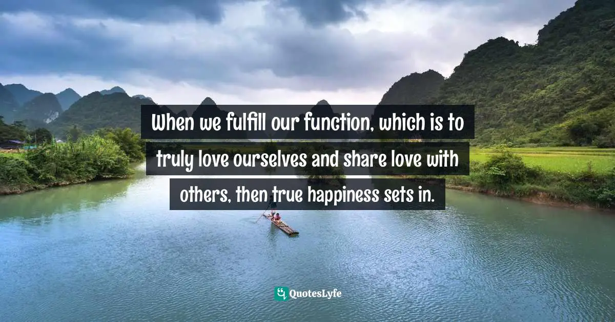 Self Love Quotes: "When we fulfill our function, which is to truly love ourselves and share love with others, then true happiness sets in."