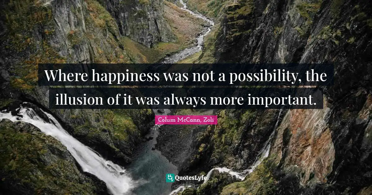 Where happiness was not a possibility, the illusion of it was always more important.