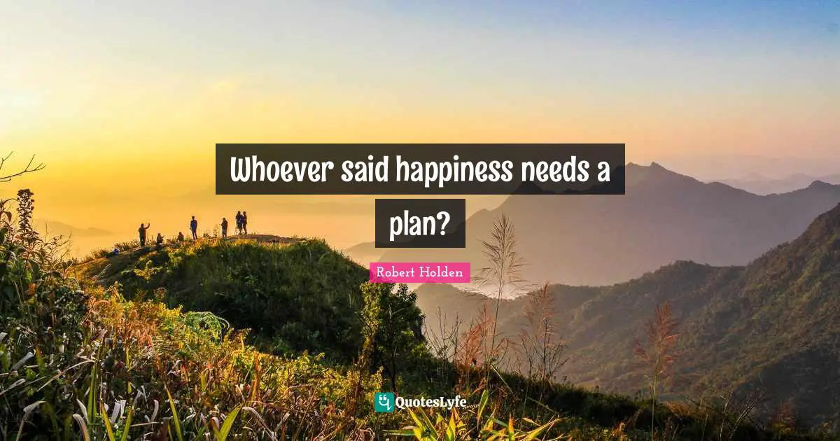 Whoever said happiness needs a plan?
