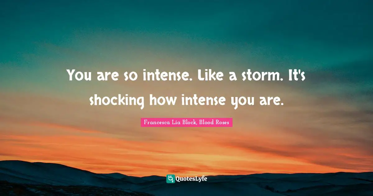 Francesca Lia Block Quotes: "You are so intense. Like a storm. It's shocking how intense you are."