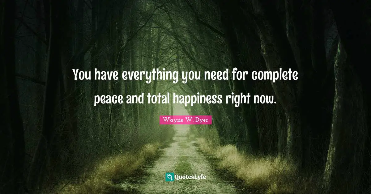 You have everything you need for complete peace and total happiness right now.