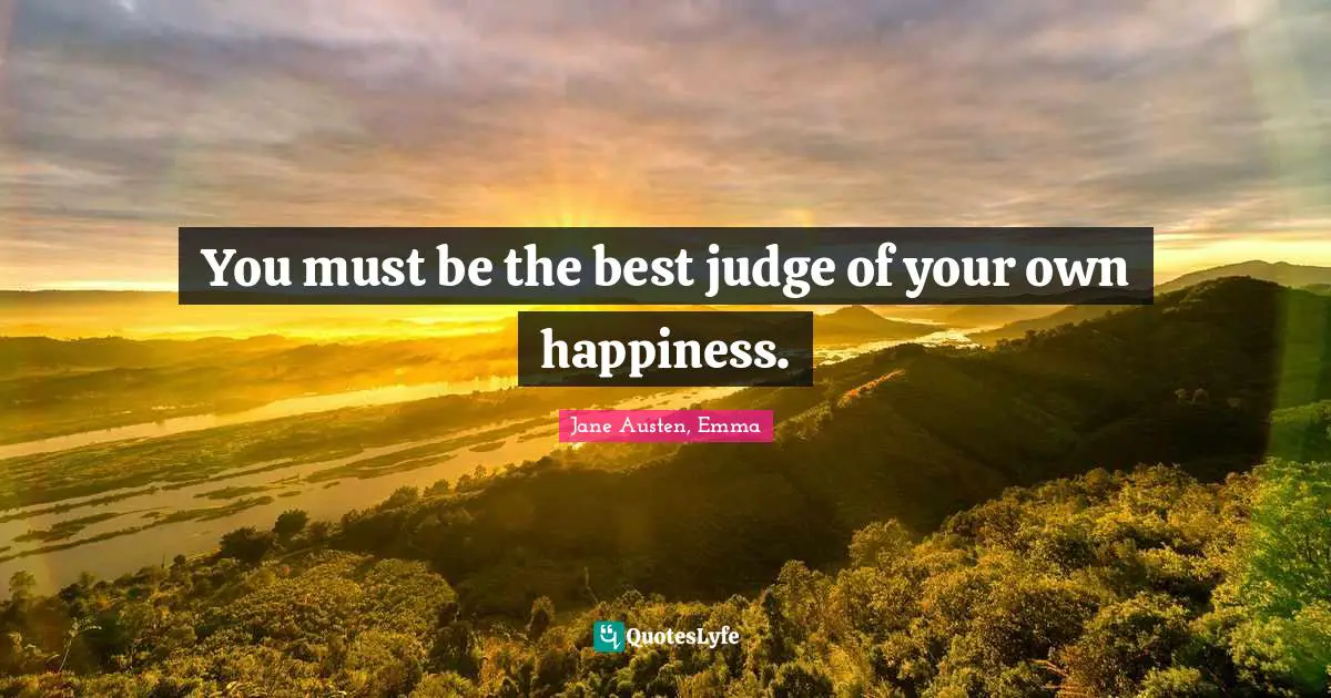 Jane Austen Quotes: "You must be the best judge of your own happiness."