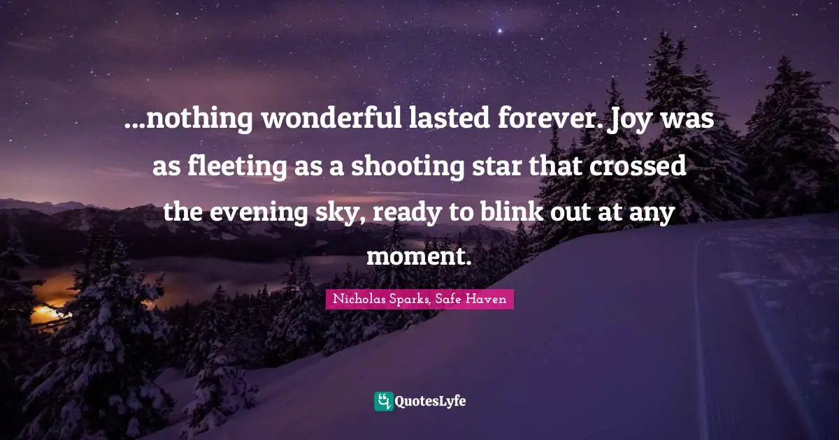 Impermanence Quotes: "...nothing wonderful lasted forever. Joy was as fleeting as a shooting star that crossed the evening sky, ready to blink out at any moment."