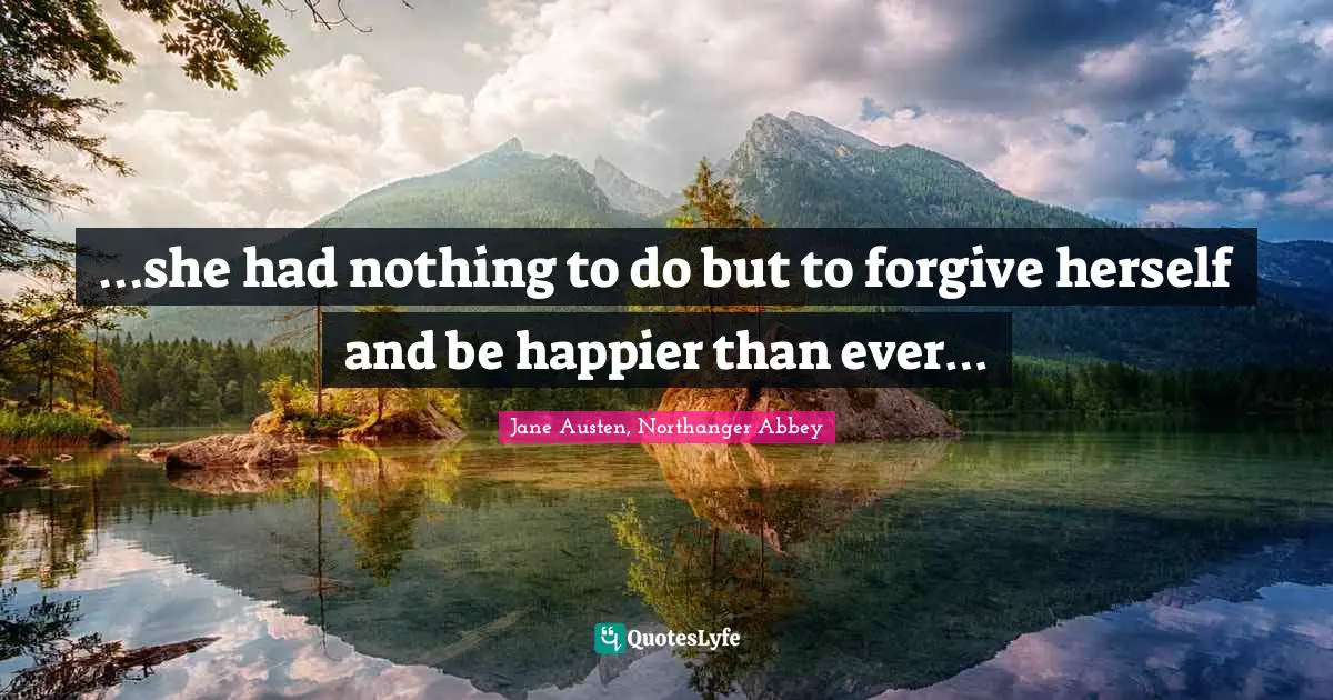 …she had nothing to do but to forgive herself and be happier than ever…
