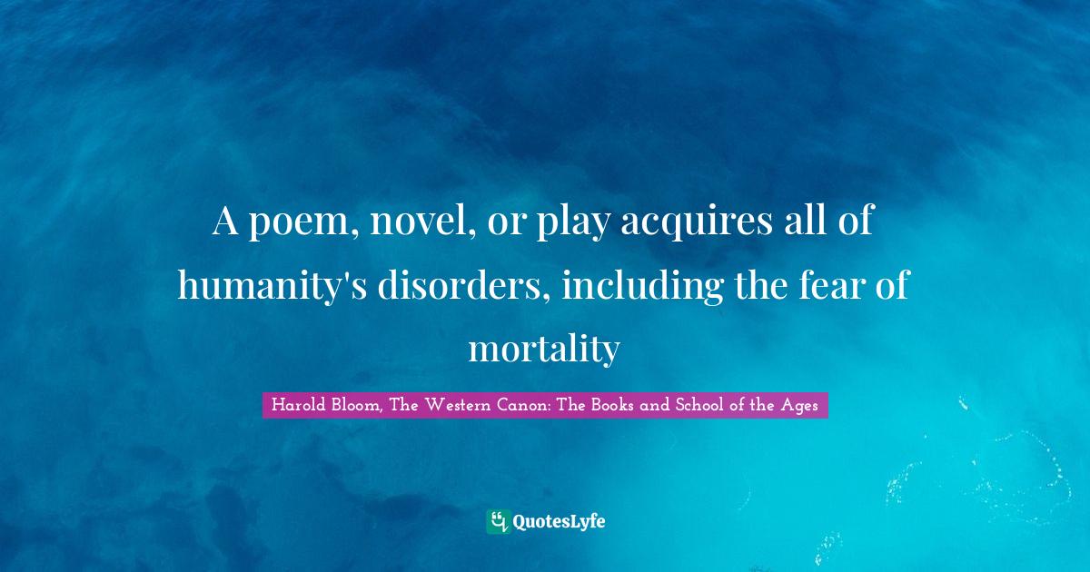 A poem, novel, or play acquires all of humanity's disorders, including the fear of mortality