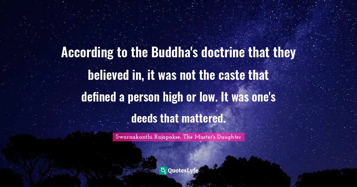 According to the Buddha's doctrine that they believed in, it was not the caste that defined a person high or low. It was one's deeds that mattered.