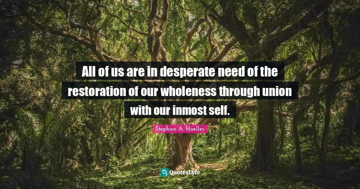 All of us are in desperate need of the restoration of our wholeness through union with our inmost self.