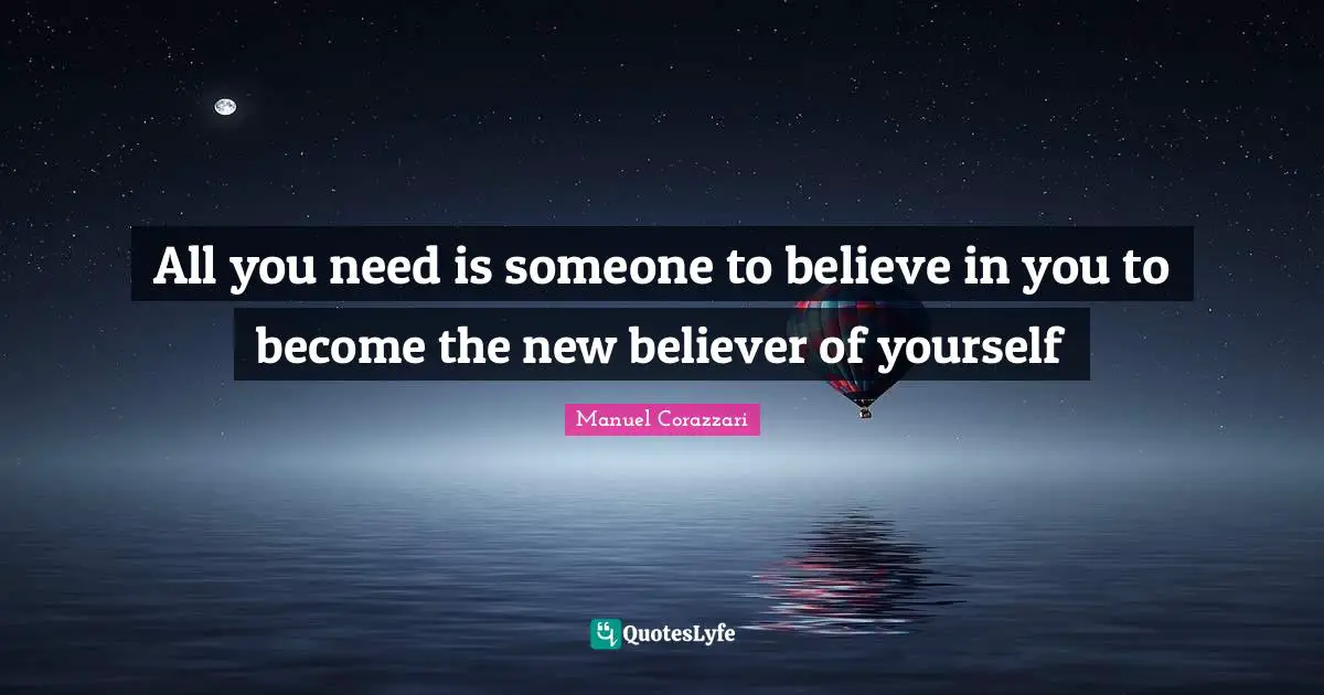 All you need is someone to believe in you to become the new believer of yourself