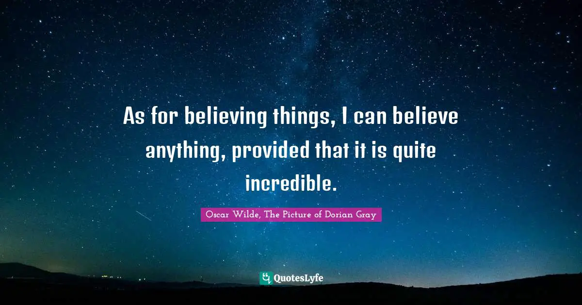 Oscar Wilde Quotes: "As for believing things, I can believe anything, provided that it is quite incredible."