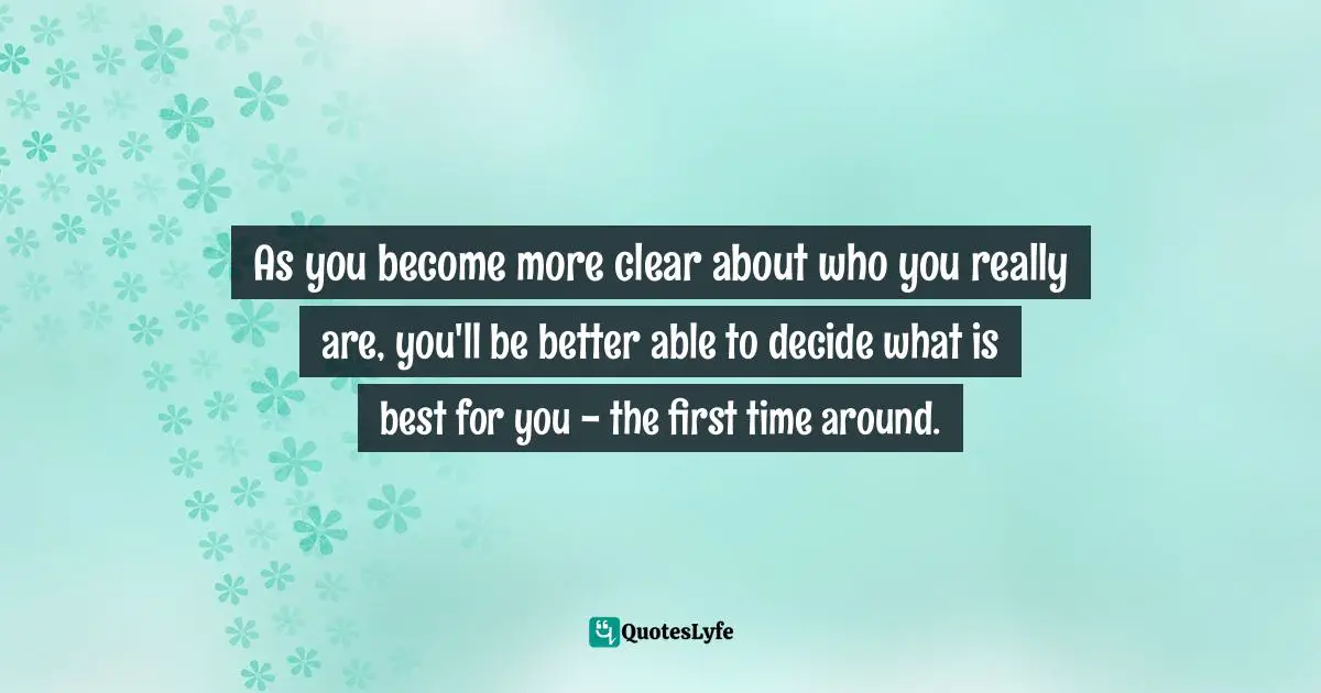Oprah Winfrey Quotes: "As you become more clear about who you really are, you'll be better able to decide what is best for you - the first time around."