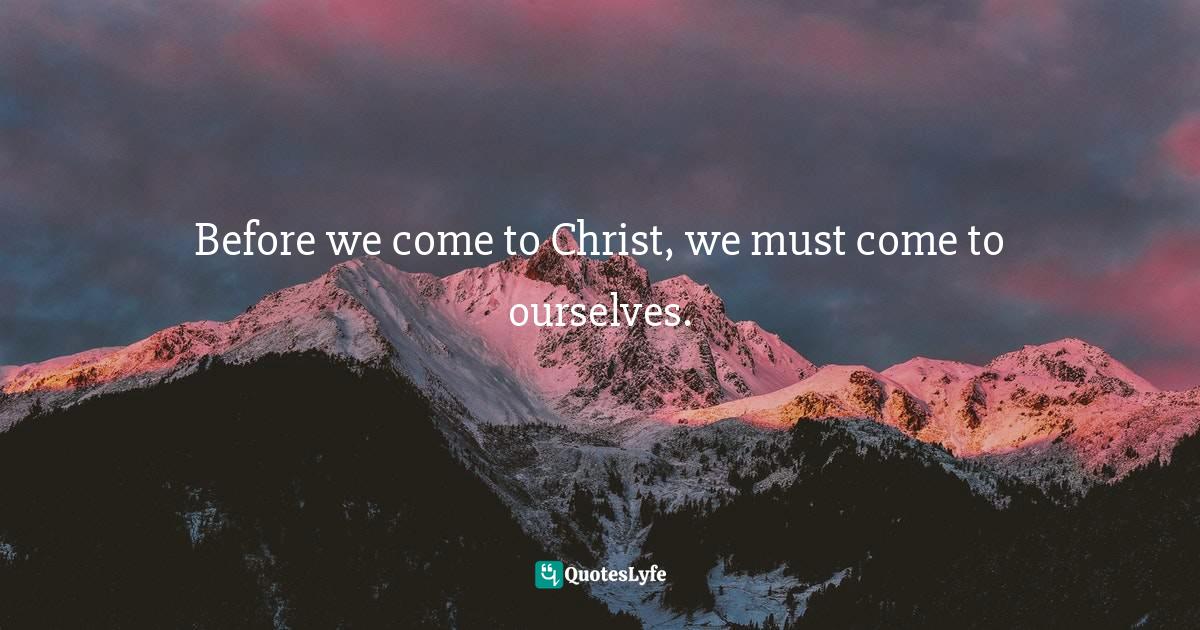 Before we come to Christ, we must come to ourselves.