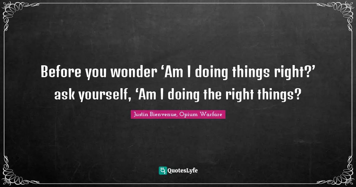 Before you wonder ‘Am I doing things right?’ ask yourself, ‘Am I doing the right things?