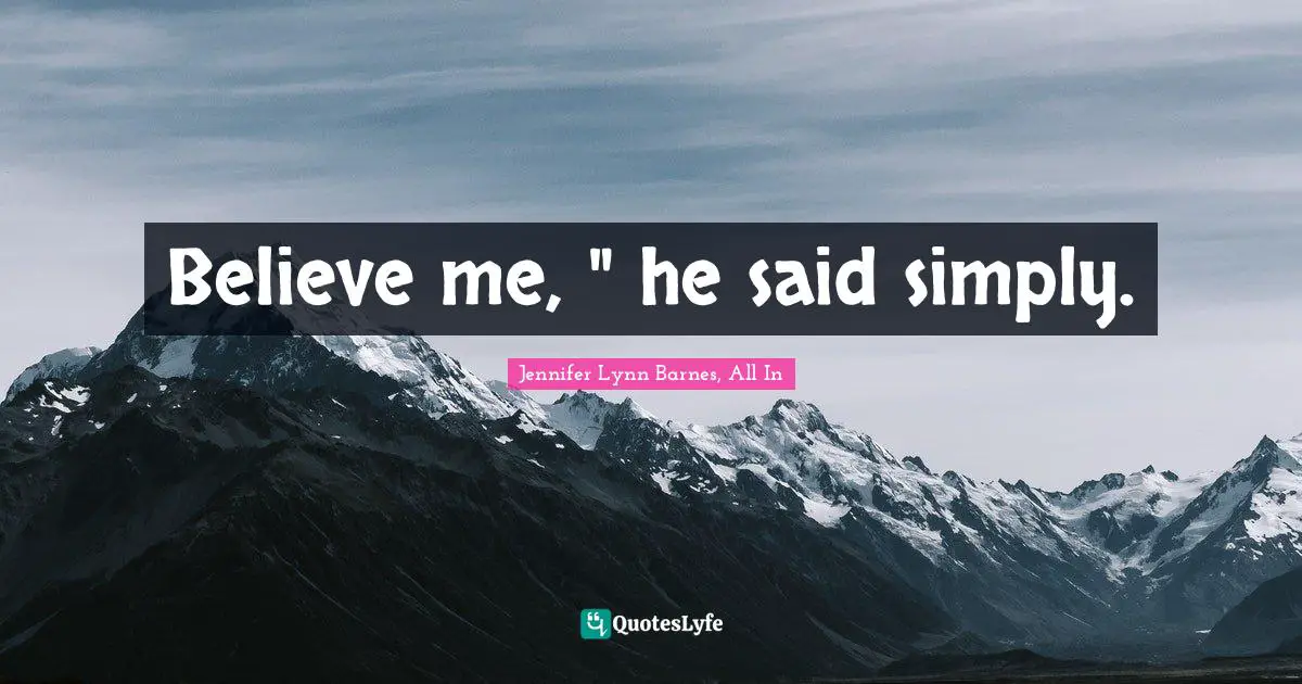 Believe me, " he said simply.