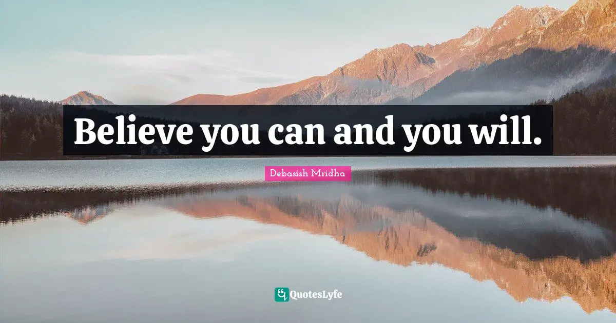 Believe you can and you will.