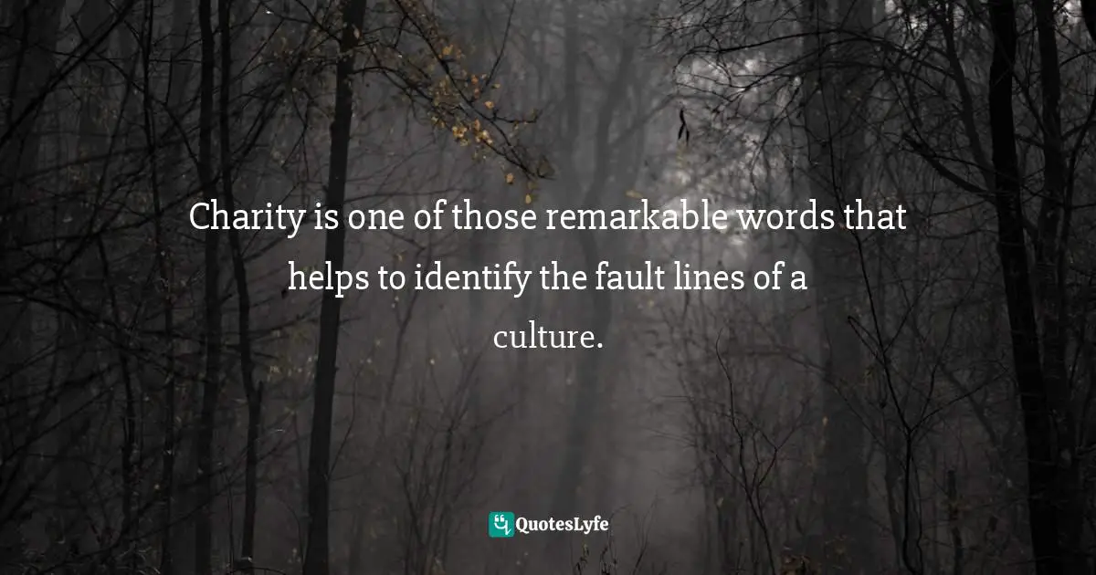 Charity is one of those remarkable words that helps to identify the fault lines of a culture.