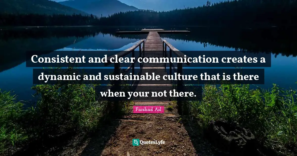 Dynamic Quotes: "Consistent and clear communication creates a dynamic and sustainable culture that is there when your not there."