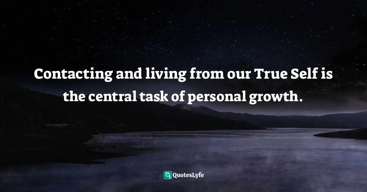Codependency Quotes: "Contacting and living from our True Self is the central task of personal growth."