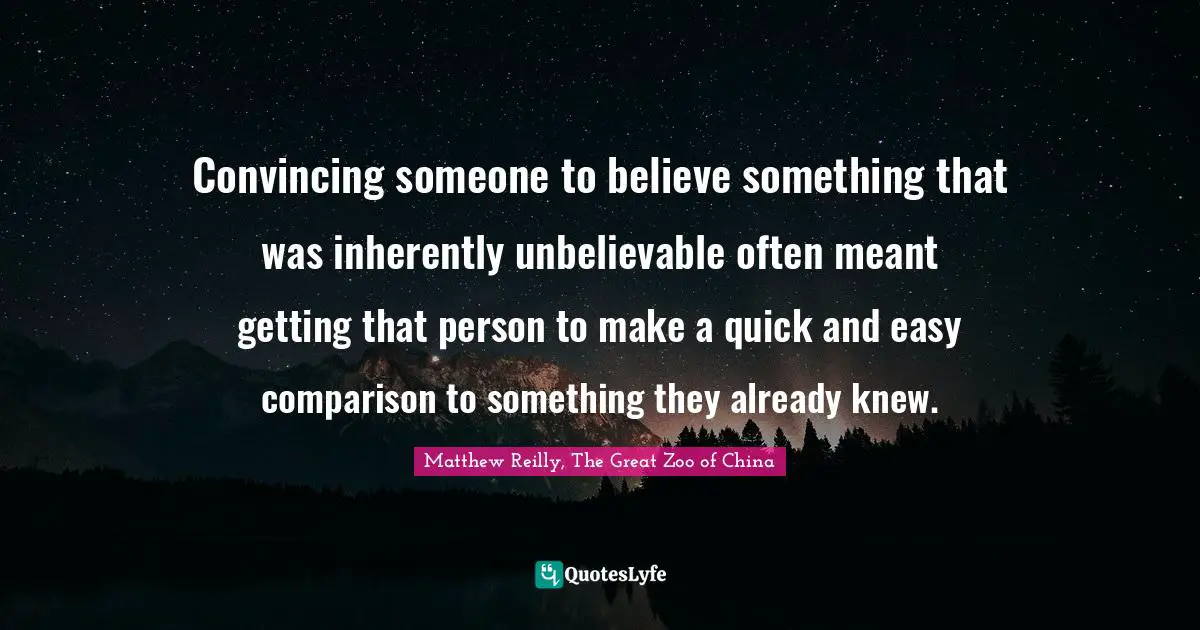 Convincing someone to believe something that was inherently unbelievable often meant getting that person to make a quick and easy comparison to something they already knew.