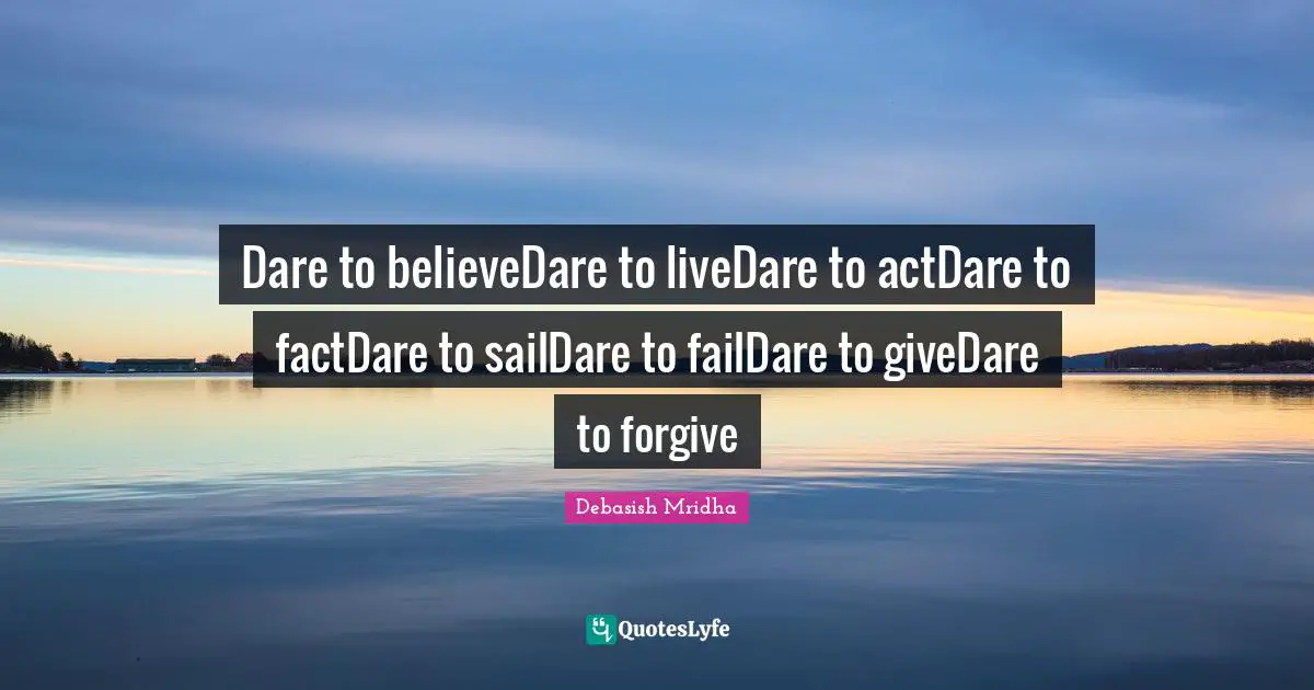Dare to believeDare to liveDare to actDare to factDare to sailDare to failDare to giveDare to forgive