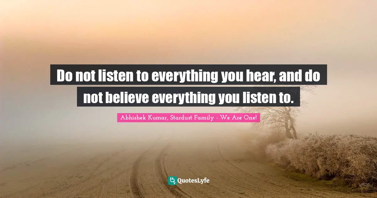 Abhishek Kumar Quotes: "Do not listen to everything you hear, and do not believe everything you listen to."
