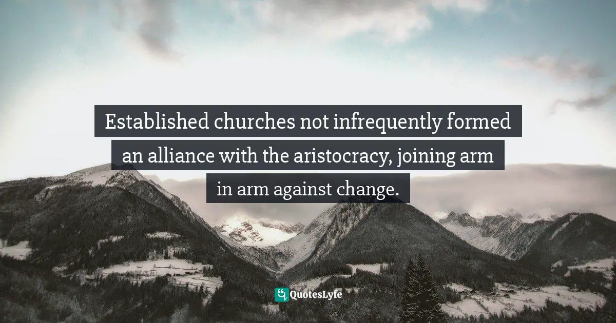 Established churches not infrequently formed an alliance with the aristocracy, joining arm in arm against change.