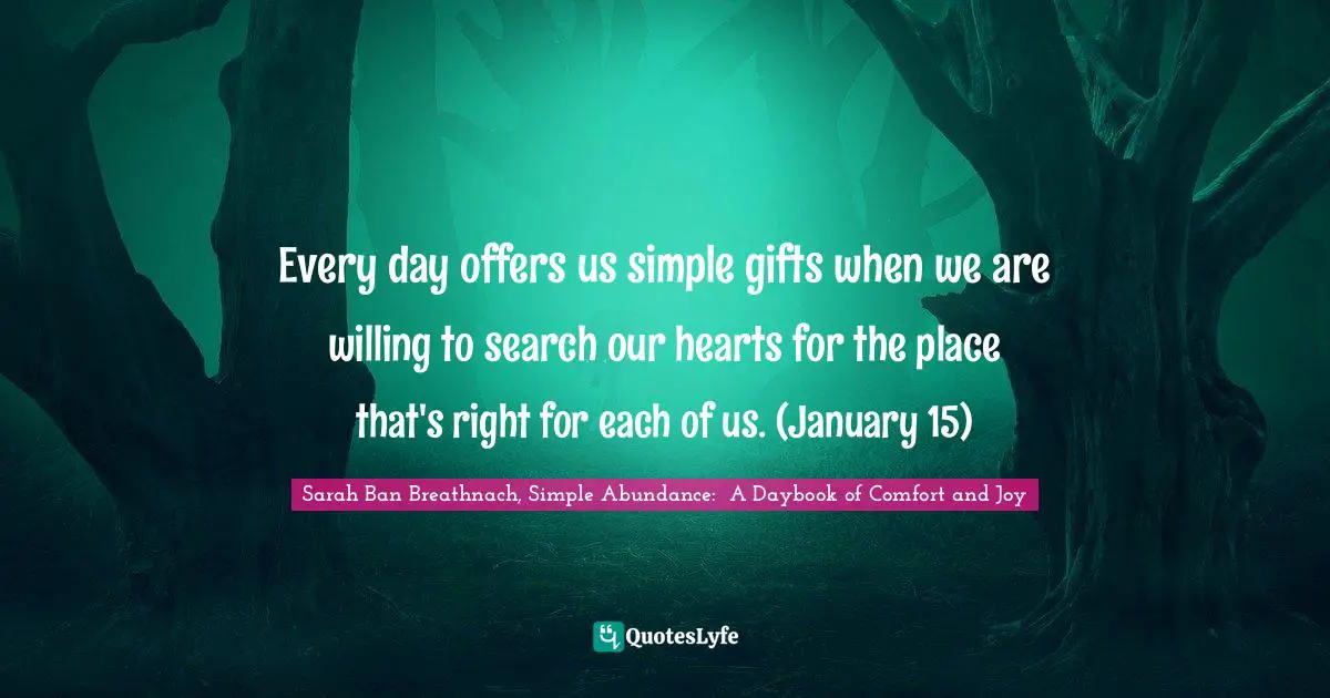 Every day offers us simple gifts when we are willing to search our hearts for the place that's right for each of us. (January 15)