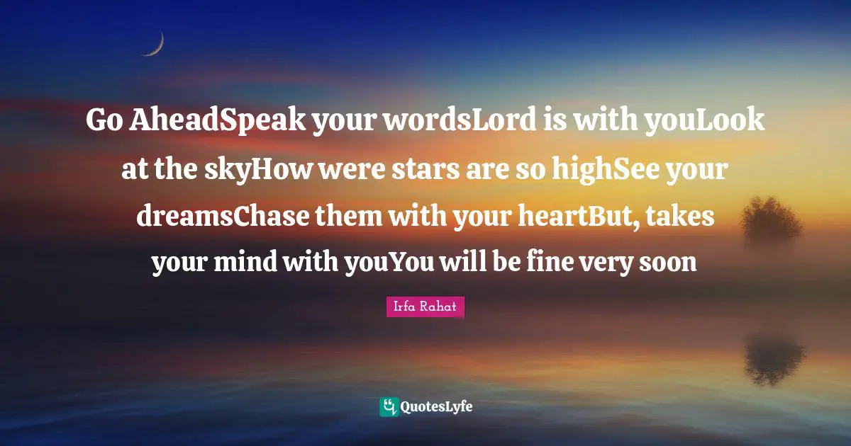Go AheadSpeak your wordsLord is with youLook at the skyHow were stars are so highSee your dreamsChase them with your heartBut, takes your mind with youYou will be fine very soon