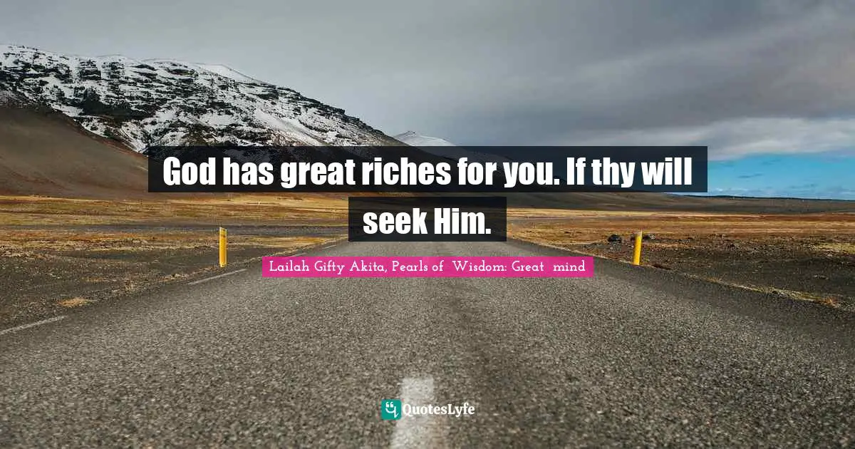 God has great riches for you. If thy will seek Him.
