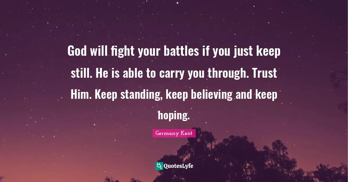 The Best Is Yet To Come Quotes: "God will fight your battles if you just keep still. He is able to carry you through. Trust Him. Keep standing, keep believing and keep hoping."