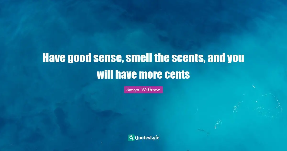 Have good sense, smell the scents, and you will have more cents