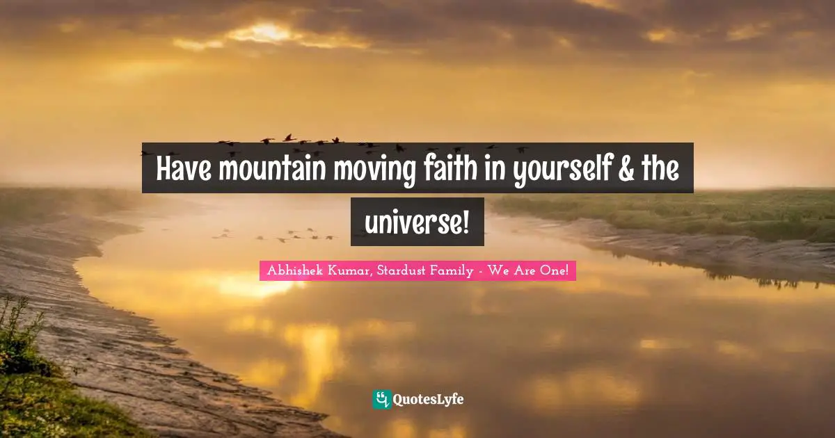 Abhishek Kumar Quotes: "Have mountain moving faith in yourself & the universe!"