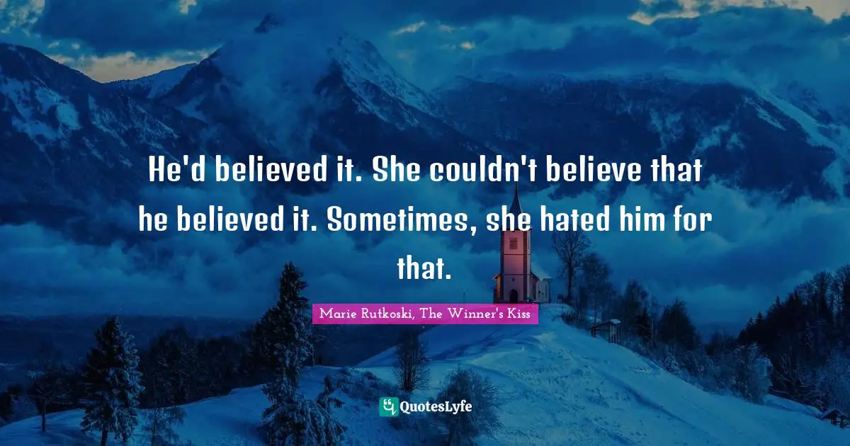 Deceive Quotes: "He'd believed it. She couldn't believe that he believed it. Sometimes, she hated him for that."