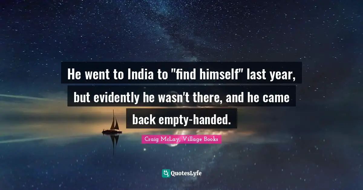 He went to India to "find himself" last year, but evidently he wasn't there, and he came back empty-handed.