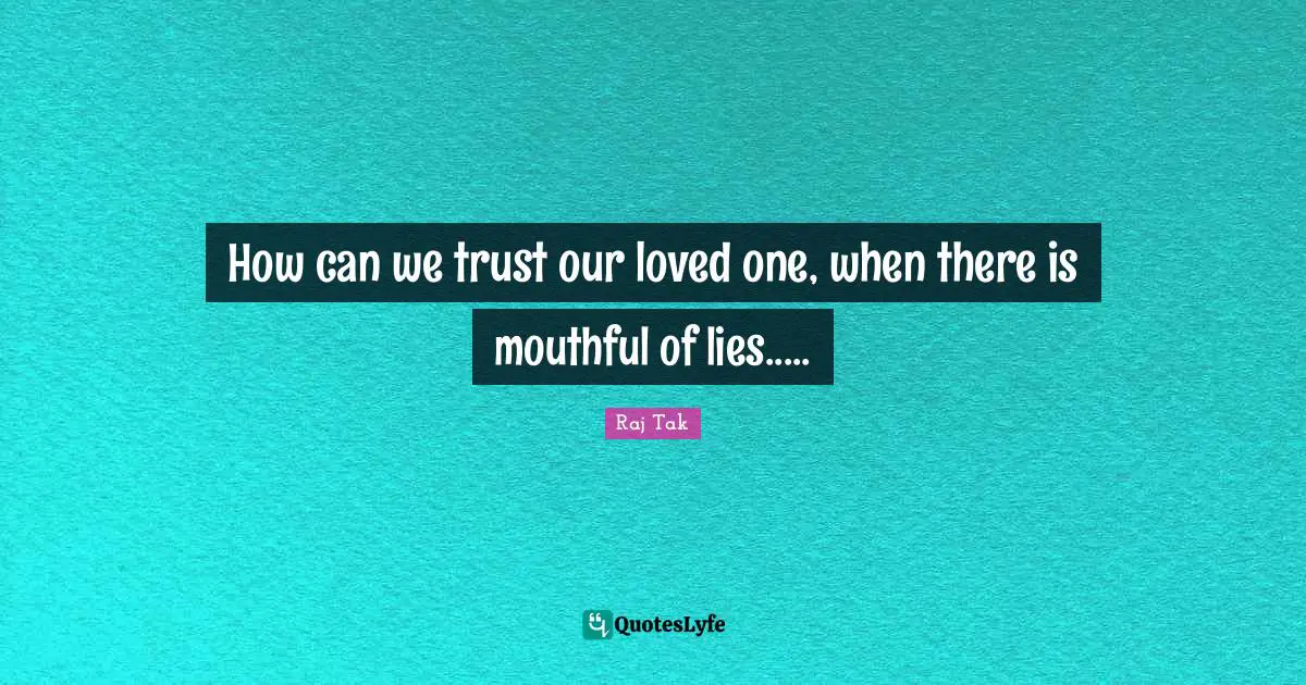 How can we trust our loved one, when there is mouthful of lies.....