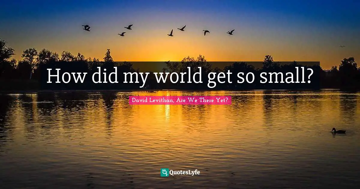 David Levithan, Are We There Yet? Quotes: "How did my world get so small?"