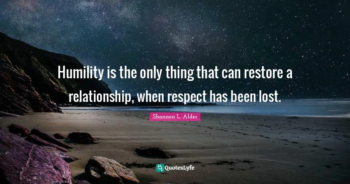 Shannon L. Alder Quotes: Humility is the only thing that can restore a relationship, when respect has been lost.