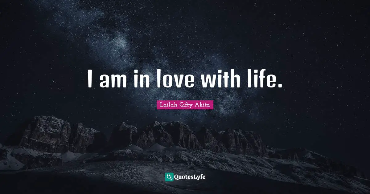 I am in love with life.