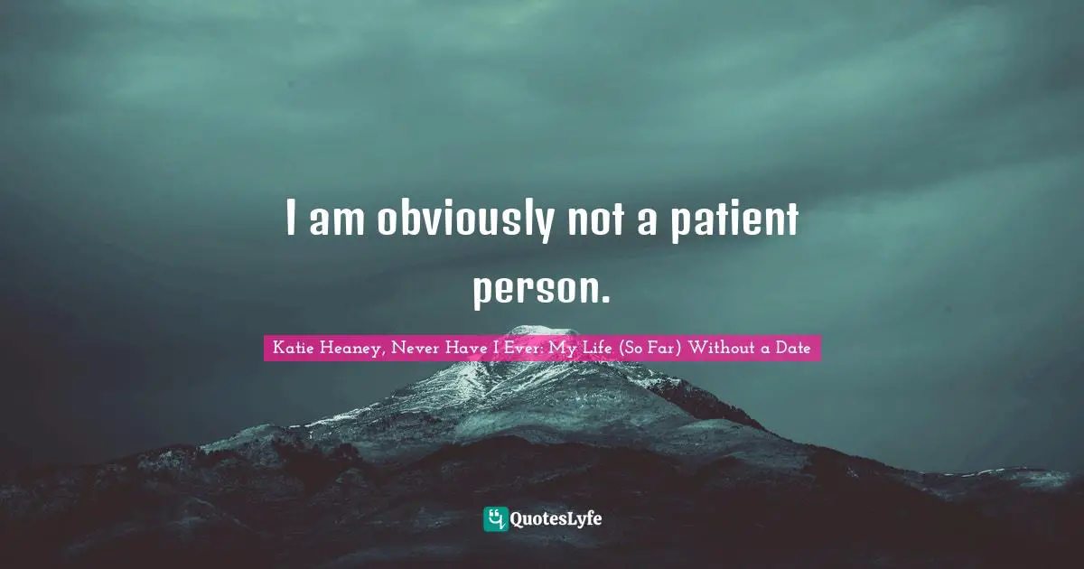 I am obviously not a patient person.