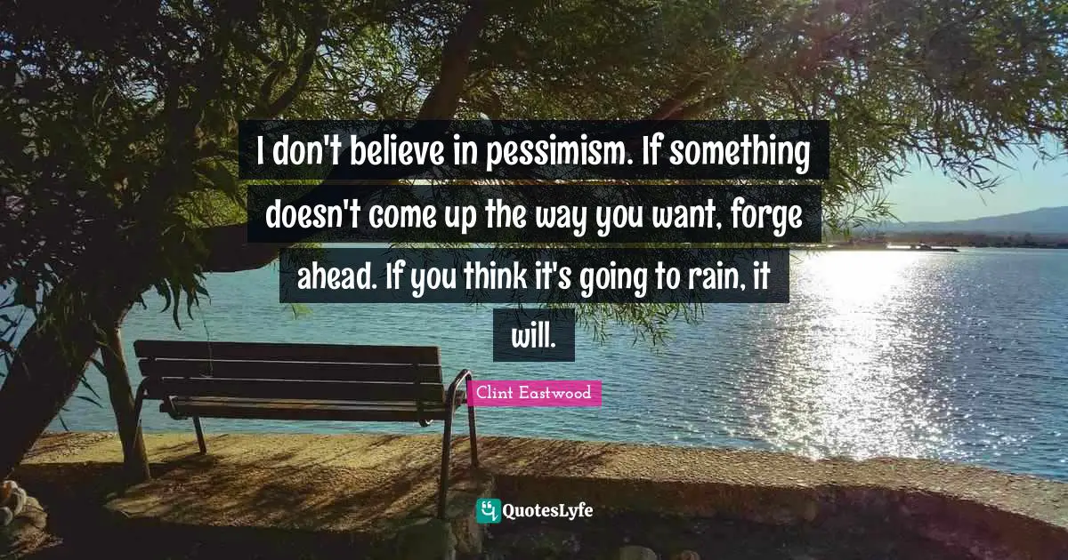 Pessimism Quotes: "I don't believe in pessimism. If something doesn't come up the way you want, forge ahead. If you think it's going to rain, it will."