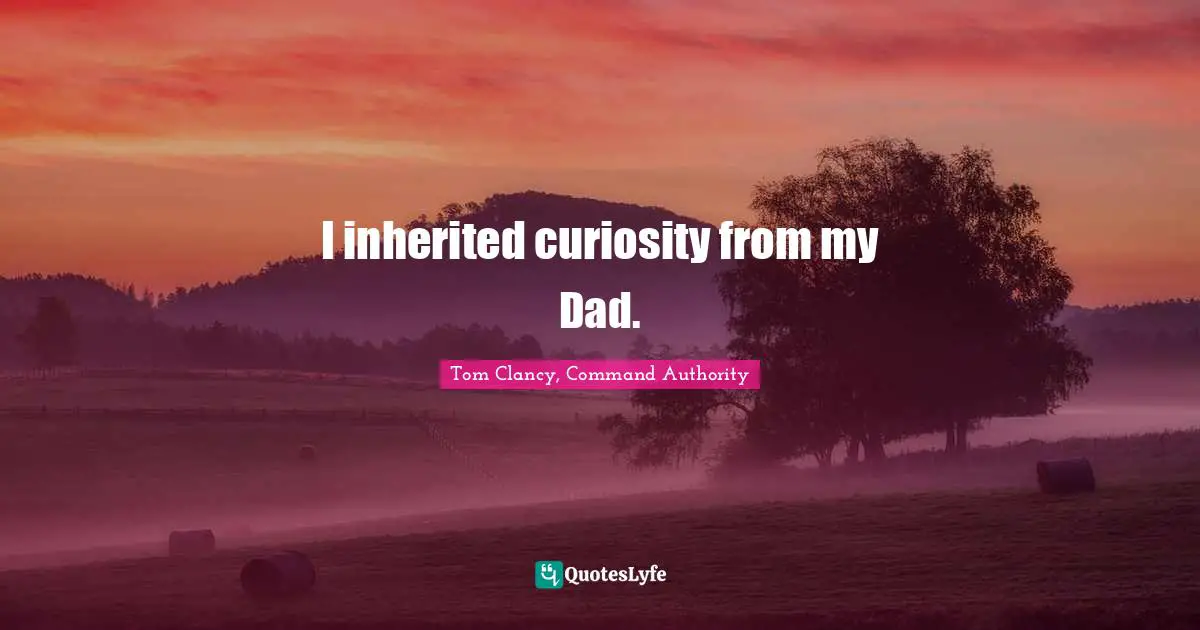 I inherited curiosity from my Dad.