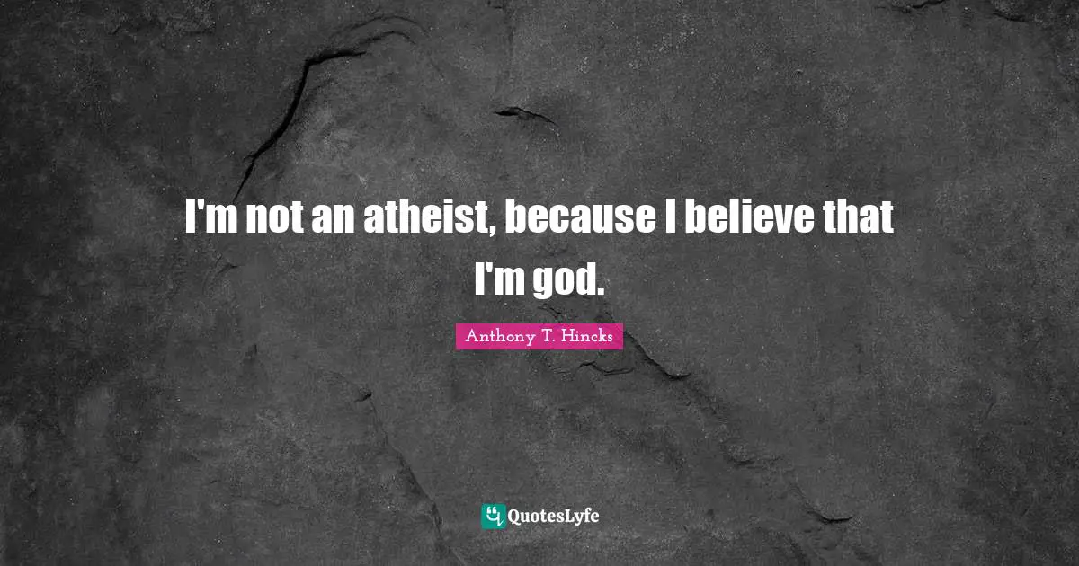 I'm not an atheist, because I believe that I'm god.