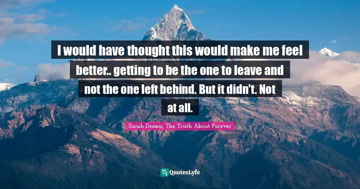 I would have thought this would make me feel better.. getting to be the one to leave and not the one left behind. But it didn't. Not at all.