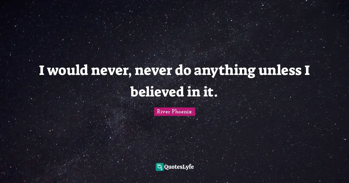 River Phoenix Quotes: "I would never, never do anything unless I believed in it."