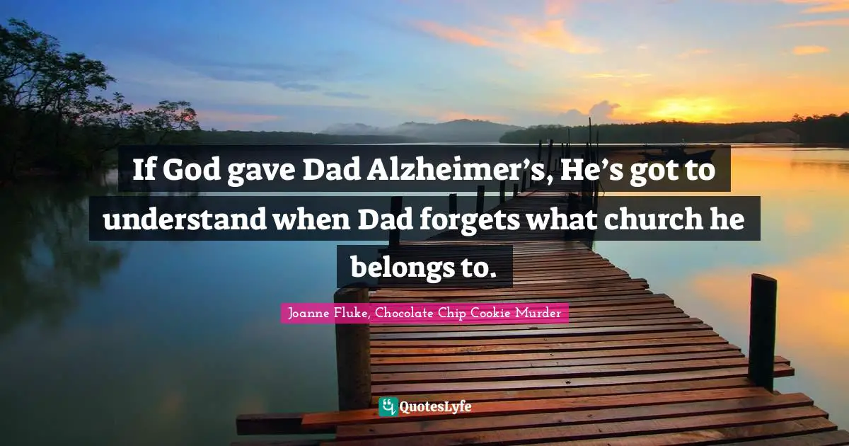 If God gave Dad Alzheimer’s, He’s got to understand when Dad forgets what church he belongs to.