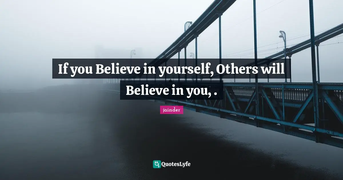 If you Believe in yourself, Others will Believe in you, .